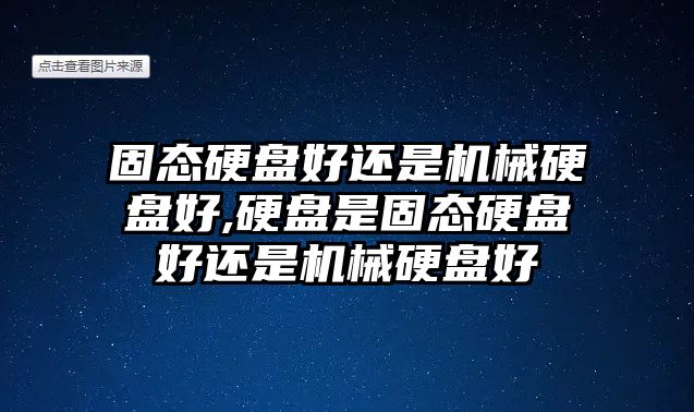 固態(tài)硬盤好還是機(jī)械硬盤好,硬盤是固態(tài)硬盤好還是機(jī)械硬盤好