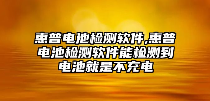 惠普電池檢測(cè)軟件,惠普電池檢測(cè)軟件能檢測(cè)到電池就是不充電