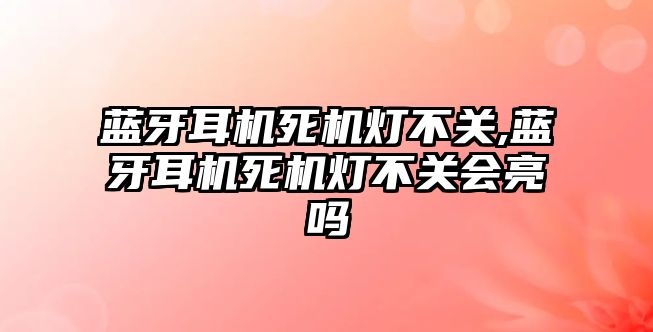 藍(lán)牙耳機(jī)死機(jī)燈不關(guān),藍(lán)牙耳機(jī)死機(jī)燈不關(guān)會(huì)亮嗎