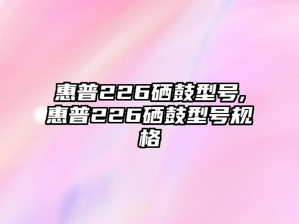 惠普226硒鼓型號,惠普226硒鼓型號規(guī)格