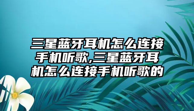 三星藍(lán)牙耳機(jī)怎么連接手機(jī)聽歌,三星藍(lán)牙耳機(jī)怎么連接手機(jī)聽歌的