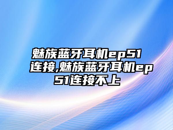 魅族藍牙耳機ep51連接,魅族藍牙耳機ep51連接不上