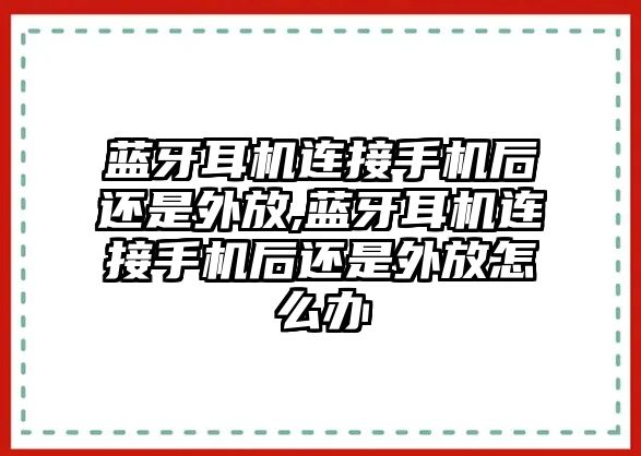 藍牙耳機連接手機后還是外放,藍牙耳機連接手機后還是外放怎么辦