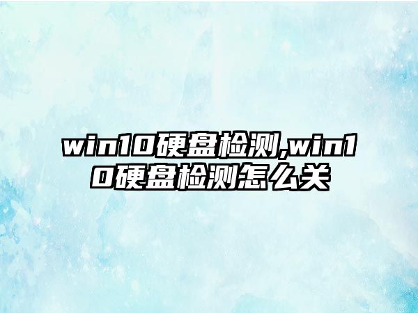 win10硬盤檢測,win10硬盤檢測怎么關(guān)