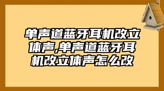 單聲道藍(lán)牙耳機(jī)改立體聲,單聲道藍(lán)牙耳機(jī)改立體聲怎么改