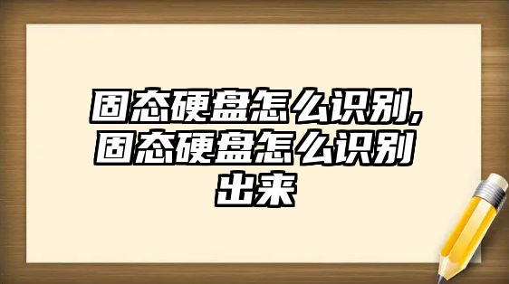 固態(tài)硬盤怎么識(shí)別,固態(tài)硬盤怎么識(shí)別出來