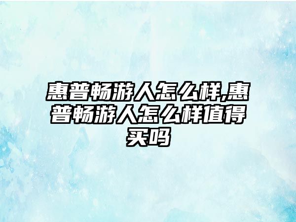 惠普暢游人怎么樣,惠普暢游人怎么樣值得買(mǎi)嗎