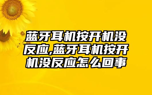 藍牙耳機按開機沒反應(yīng),藍牙耳機按開機沒反應(yīng)怎么回事