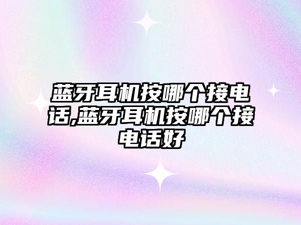 藍牙耳機按哪個接電話,藍牙耳機按哪個接電話好