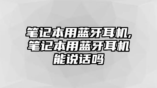 筆記本用藍(lán)牙耳機(jī),筆記本用藍(lán)牙耳機(jī)能說(shuō)話(huà)嗎