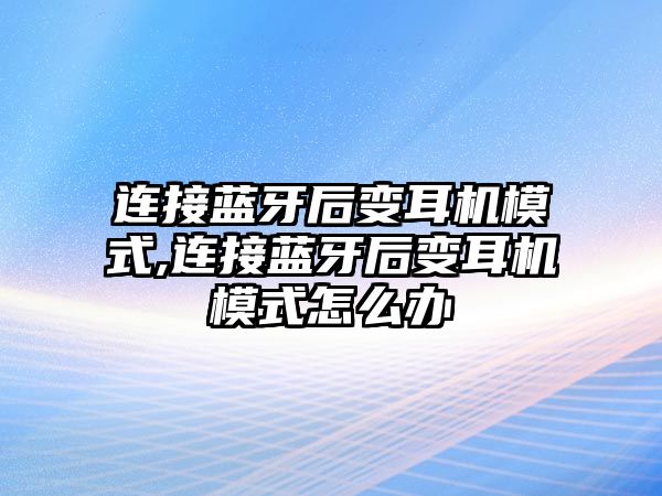 連接藍(lán)牙后變耳機模式,連接藍(lán)牙后變耳機模式怎么辦