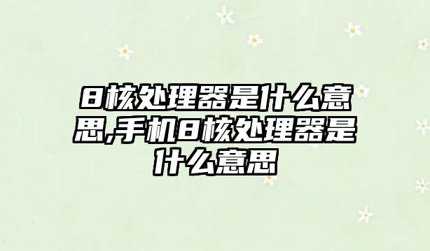 8核處理器是什么意思,手機8核處理器是什么意思