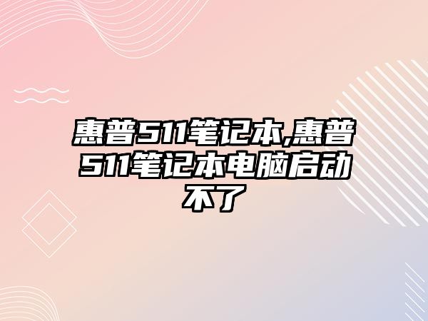 惠普511筆記本,惠普511筆記本電腦啟動(dòng)不了