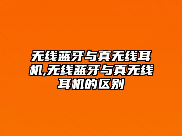 無線藍牙與真無線耳機,無線藍牙與真無線耳機的區(qū)別