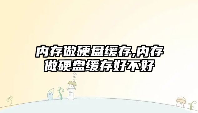 內(nèi)存做硬盤緩存,內(nèi)存做硬盤緩存好不好