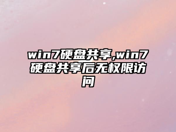 win7硬盤共享,win7硬盤共享后無(wú)權(quán)限訪問(wèn)