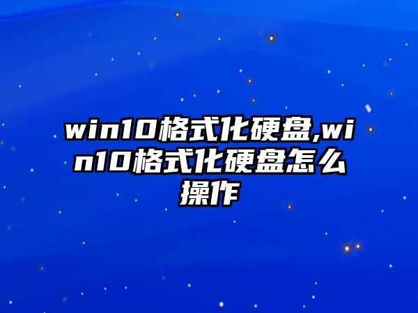 win10格式化硬盤,win10格式化硬盤怎么操作