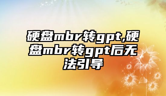 硬盤mbr轉(zhuǎn)gpt,硬盤mbr轉(zhuǎn)gpt后無法引導