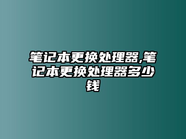 筆記本更換處理器,筆記本更換處理器多少錢