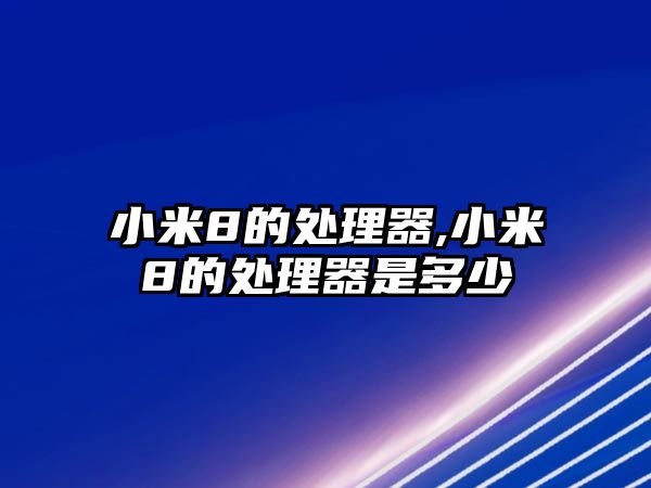 小米8的處理器,小米8的處理器是多少