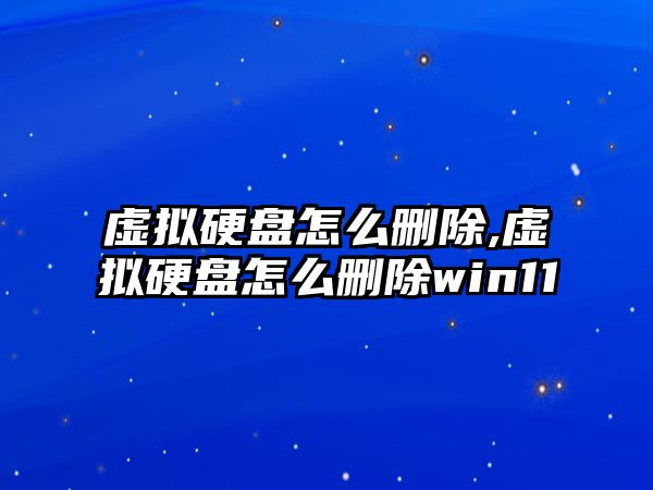 虛擬硬盤(pán)怎么刪除,虛擬硬盤(pán)怎么刪除win11