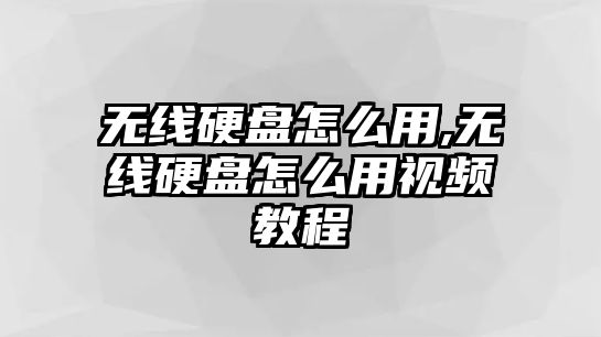 無線硬盤怎么用,無線硬盤怎么用視頻教程